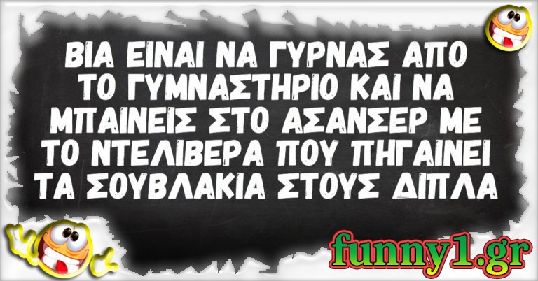 Βία είναι να γυρνάς απο το γυμναστήριο