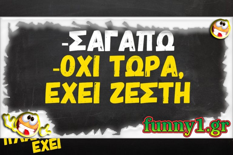 Σαγαπω. Όχι τωρα έχει ζέστη